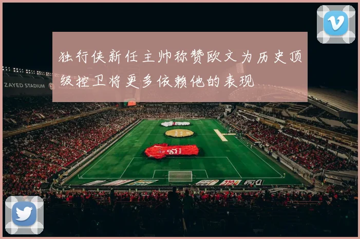 独行侠新任主帅称赞欧文为历史顶级控卫将更多依赖他的表现