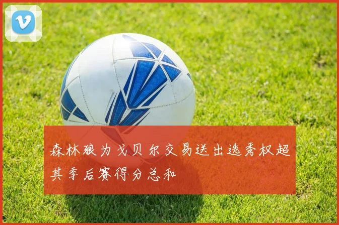 森林狼为戈贝尔交易送出选秀权超其季后赛得分总和