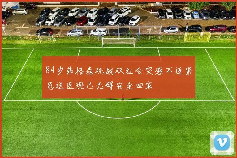 84岁弗格森观战双红会突感不适紧急送医现已无碍安全回家