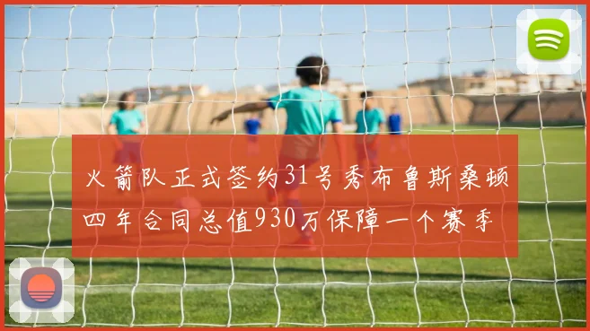 火箭队正式签约31号秀布鲁斯桑顿四年合同总值930万保障一个赛季