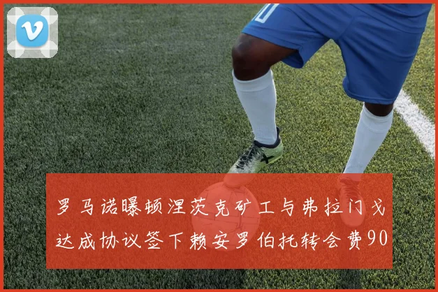 罗马诺曝顿涅茨克矿工与弗拉门戈达成协议签下赖安罗伯托转会费900万欧元