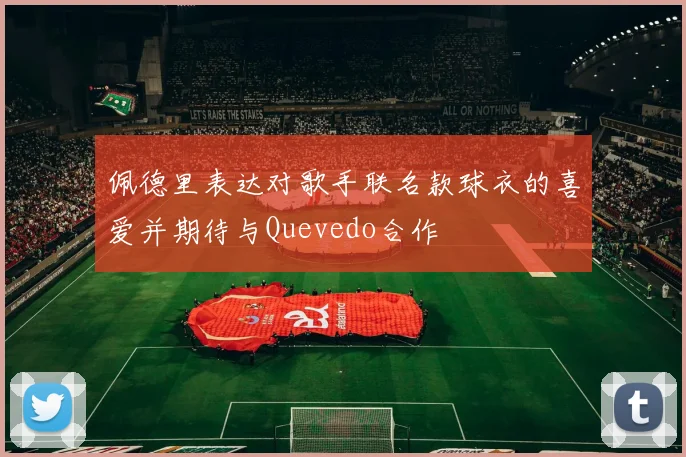 佩德里表达对歌手联名款球衣的喜爱并期待与Quevedo合作